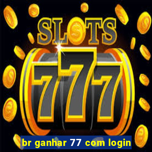 br ganhar 77 com login